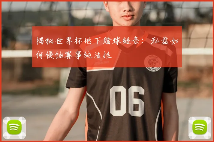 揭秘世界杯地下赌球链条：私盘如何侵蚀赛事纯洁性