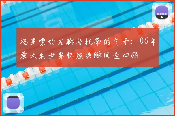 格罗索的左脚与托蒂的勺子:06年意大利世界杯经典瞬间全回顾