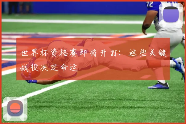 世界杯资格赛即将开打：这些关键战役决定命运