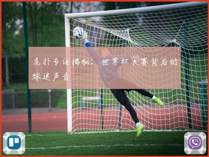 虎扑专访揭秘：世界杯决赛背后的球迷声音