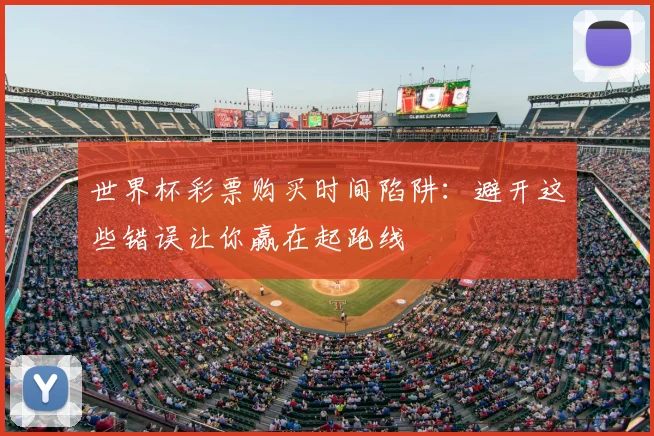 世界杯彩票购买时间陷阱：避开这些错误让你赢在起跑线