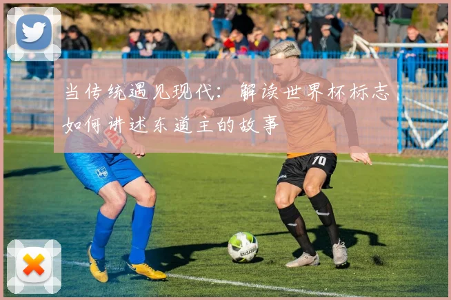 当传统遇见现代:解读世界杯标志如何讲述东道主的故事