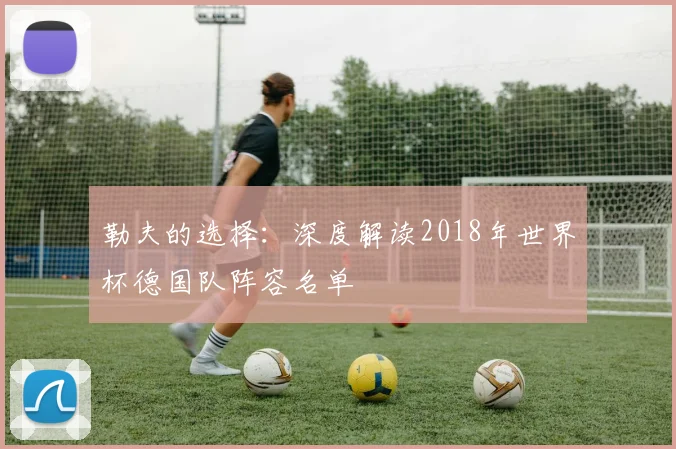 勒夫的选择：深度解读2018年世界杯德国队阵容名单