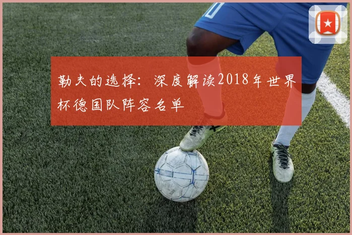 勒夫的选择：深度解读2018年世界杯德国队阵容名单