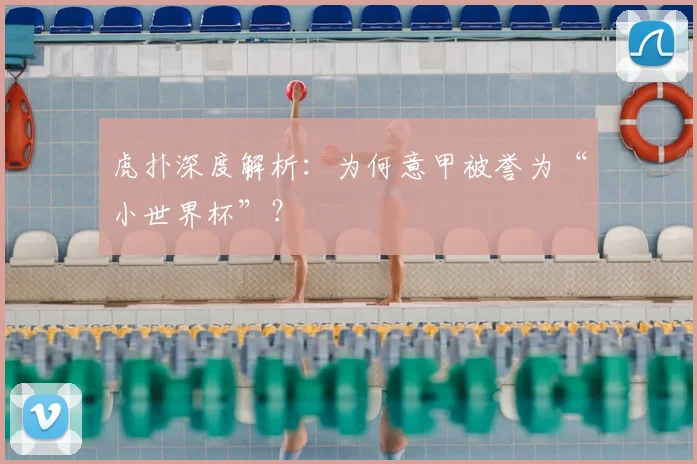 虎扑深度解析：为何意甲被誉为“小世界杯”？