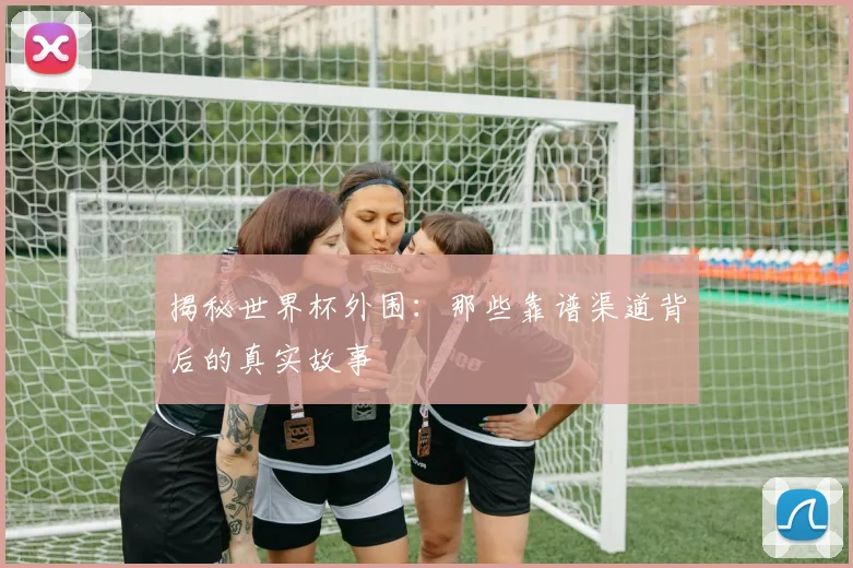 揭秘世界杯外围：那些靠谱渠道背后的真实故事