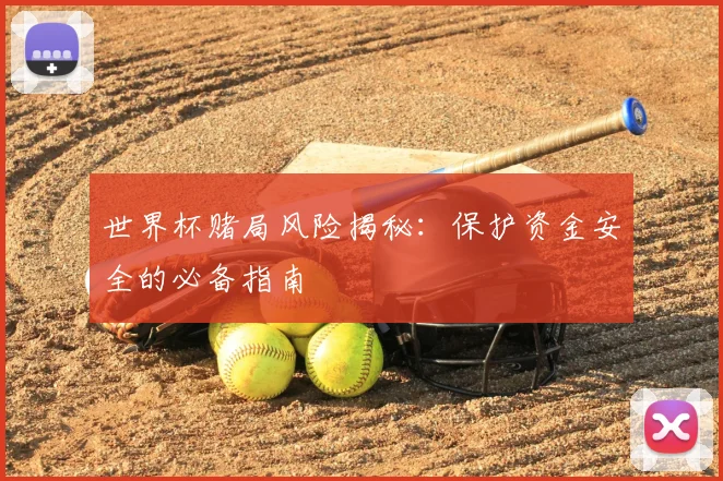 世界杯赌局风险揭秘：保护资金安全的必备指南
