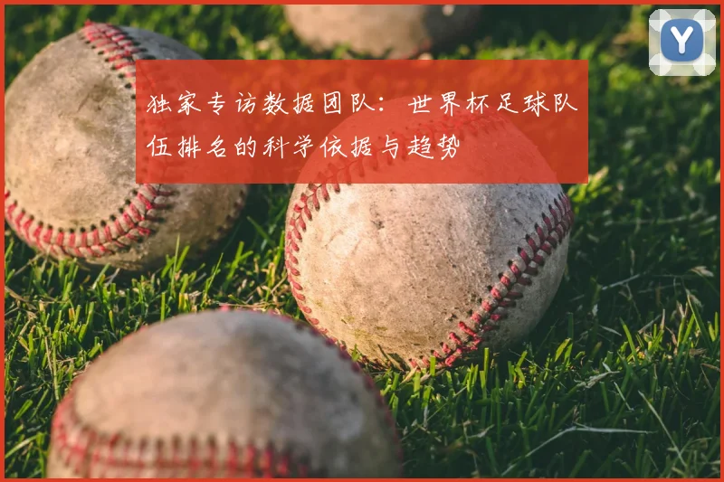 独家专访数据团队:世界杯足球队伍排名的科学依据与趋势