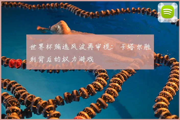 世界杯贿选风波再审视：卡塔尔胜利背后的权力游戏