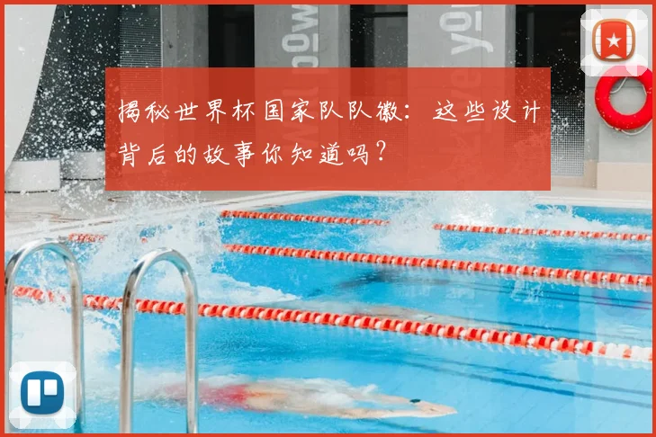 揭秘世界杯国家队队徽：这些设计背后的故事你知道吗？