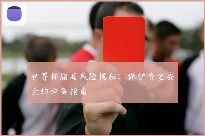 世界杯赌局风险揭秘：保护资金安全的必备指南