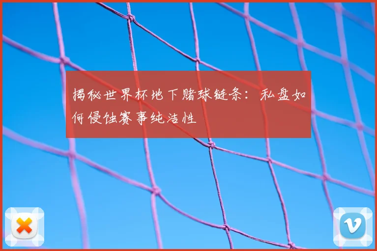 揭秘世界杯地下赌球链条：私盘如何侵蚀赛事纯洁性
