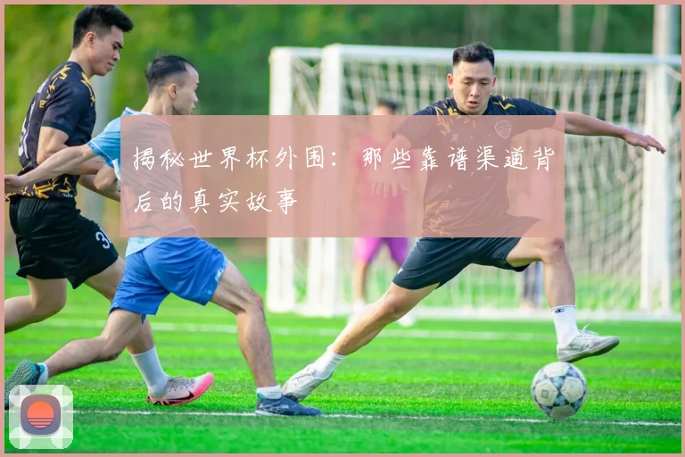 揭秘世界杯外围：那些靠谱渠道背后的真实故事