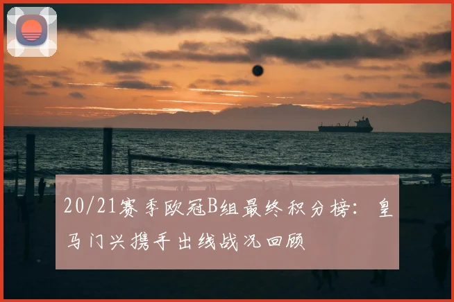 20/21赛季欧冠B组最终积分榜：皇马门兴携手出线战况回顾