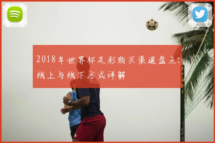 2018年世界杯足彩购买渠道盘点：线上与线下方式详解