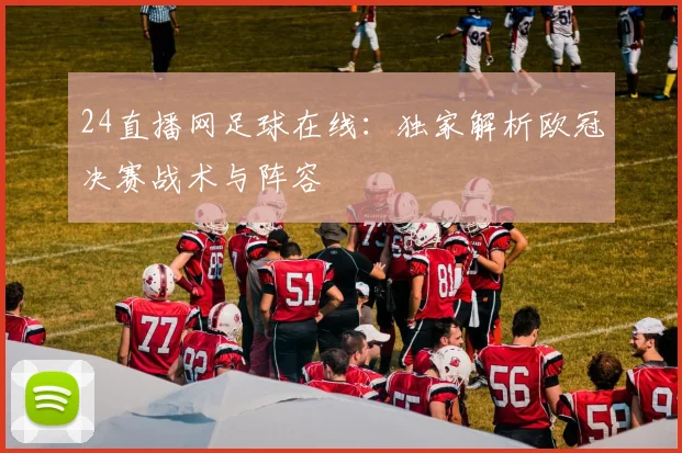 24直播网足球在线：独家解析欧冠决赛战术与阵容