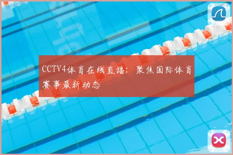CCTV4体育在线直播：聚焦国际体育赛事最新动态