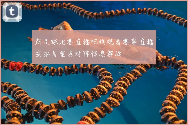 新足球比赛直播吧线观看赛事直播安排与重点对阵信息解读