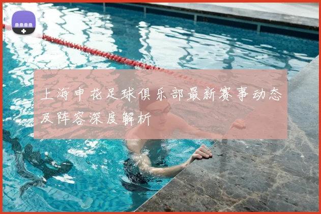上海申花足球俱乐部最新赛事动态及阵容深度解析