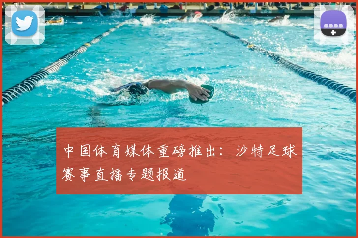中国体育媒体重磅推出：沙特足球赛事直播专题报道