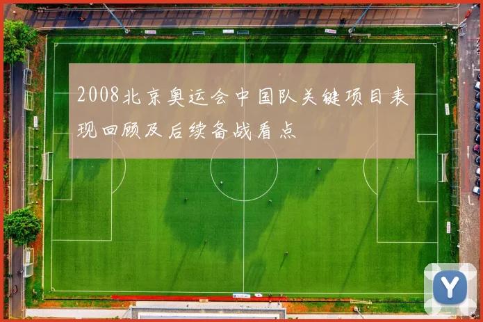 2008北京奥运会中国队关键项目表现回顾及后续备战看点