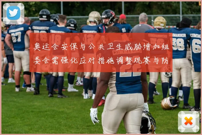 奥运会安保与公共卫生威胁增加组委会需强化应对措施调整观赛与防疫安排