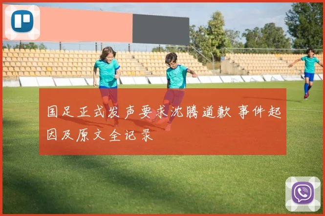 国足正式发声要求沈腾道歉 事件起因及原文全记录