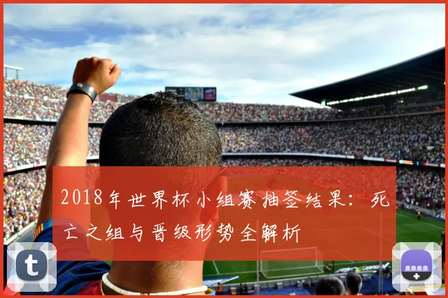 2018年世界杯小组赛抽签结果：死亡之组与晋级形势全解析