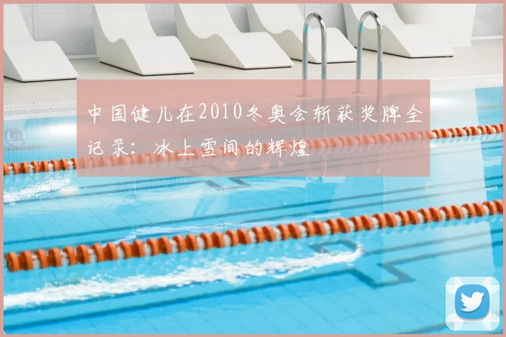 中国健儿在2010冬奥会斩获奖牌全记录：冰上雪间的辉煌