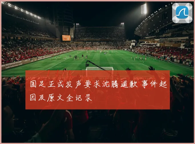 国足正式发声要求沈腾道歉 事件起因及原文全记录