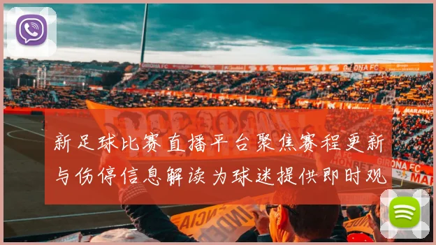 新足球比赛直播平台聚焦赛程更新与伤停信息解读为球迷提供即时观赛参考