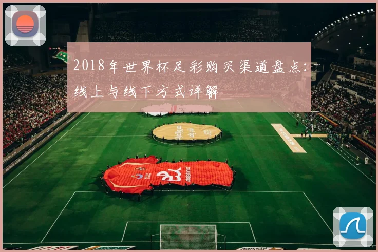 2018年世界杯足彩购买渠道盘点：线上与线下方式详解