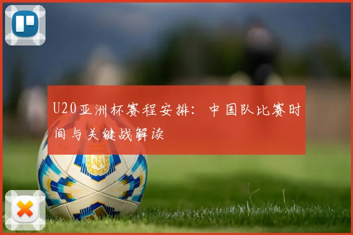 U20亚洲杯赛程安排：中国队比赛时间与关键战解读