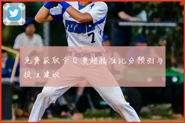 免费获取今日澳超精准比分预测与投注建议