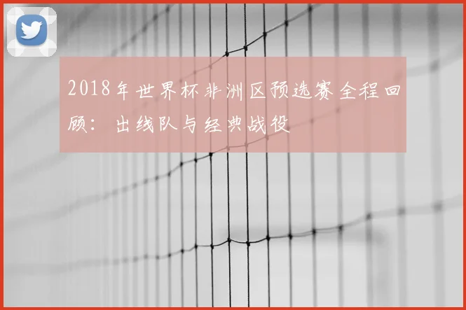 2018年世界杯非洲区预选赛全程回顾：出线队与经典战役