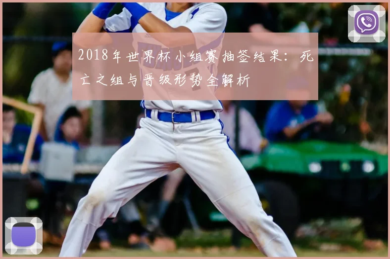 2018年世界杯小组赛抽签结果：死亡之组与晋级形势全解析