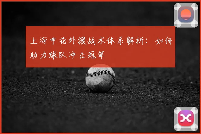上海申花外援战术体系解析：如何助力球队冲击冠军
