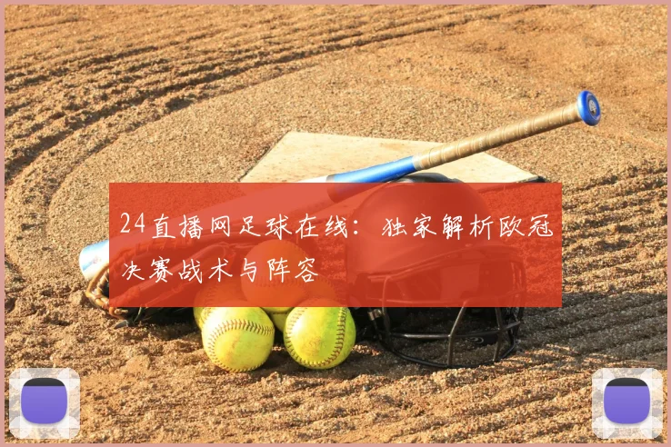 24直播网足球在线：独家解析欧冠决赛战术与阵容